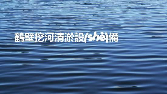 鶴壁挖河清淤設(shè)備價(jià)格驚人！這款設(shè)備為何如此炙手可熱？